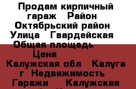 Продам кирпичный гараж › Район ­ Октябрьский район › Улица ­ Гвардейская › Общая площадь ­ 70 › Цена ­ 350 000 - Калужская обл., Калуга г. Недвижимость » Гаражи   . Калужская обл.,Калуга г.